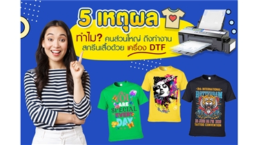 5 เหตุผลทำไมคนส่วนใหญ่ถึงทำงานสกรีนเสื้อด้วยเครื่อง DTF  DFT